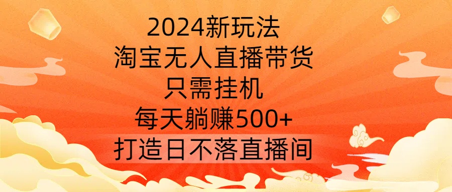 图片[1]-2024新玩法，淘宝无人直播带货，只需挂机，每天躺赚500+ 打造日不落直播间-吉井万事屋资源网