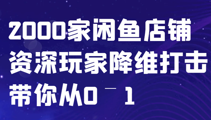 闲鱼已经饱和？纯扯淡！2000家闲鱼店铺资深玩家降维打击带你从0–1 -1